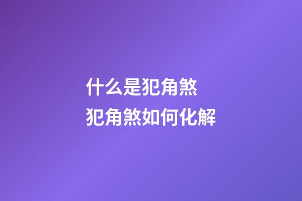 什么是犯角煞 犯角煞如何化解